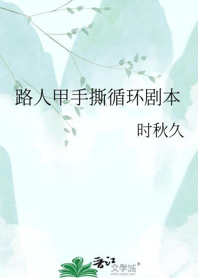 路人甲手撕循环剧本by水长西