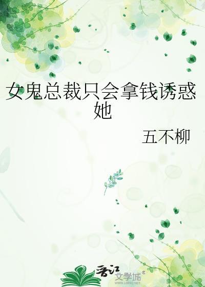 女鬼总裁只会拿钱诱惑她作者五不柳