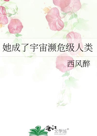她成了宇宙濒危级人类西风醉txt