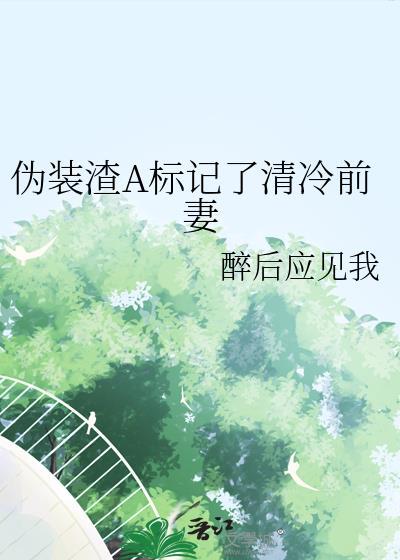伪装渣a标记了清冷前妻百度