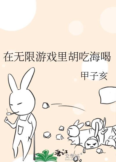 在无限游戏里胡吃海喝全文免费阅读