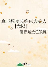 真不想变成绝色大美人[无限