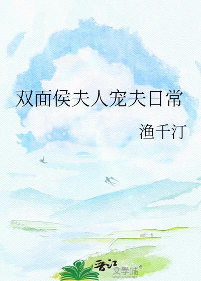 双面侯夫人宠夫日常by渔千汀百度