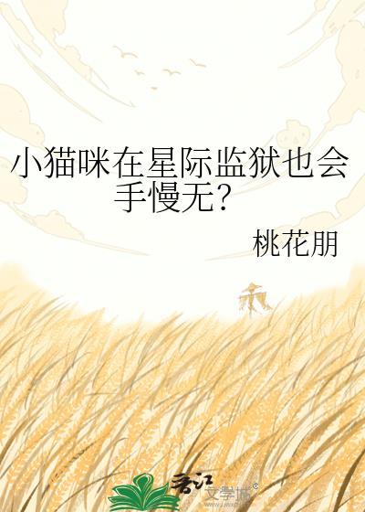 小猫咪在星际监狱也会手慢无? 桃花朋