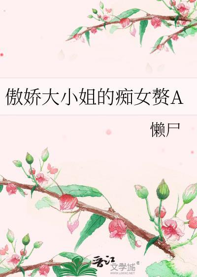傲娇大小姐的痴女赘a全文阅读无弹窗免费阅读