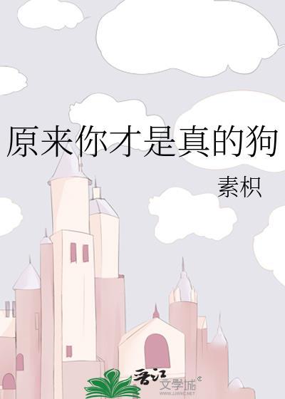 原来你才是真的狗by素枳TXT