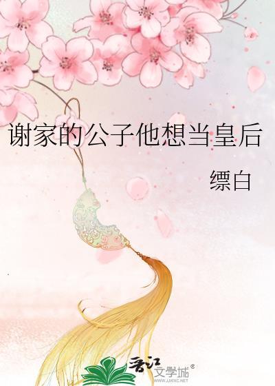 谢家的公子他想当皇后免费阅读全文