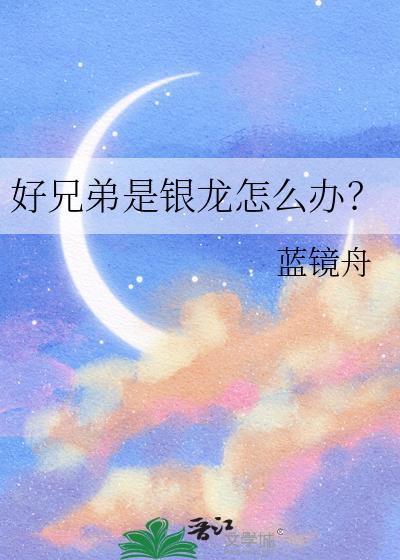 好兄弟是银龙怎么办?全文阅读