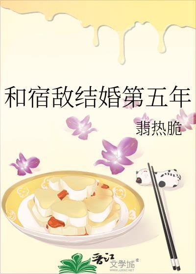 和宿敌结婚第五年翡热脆