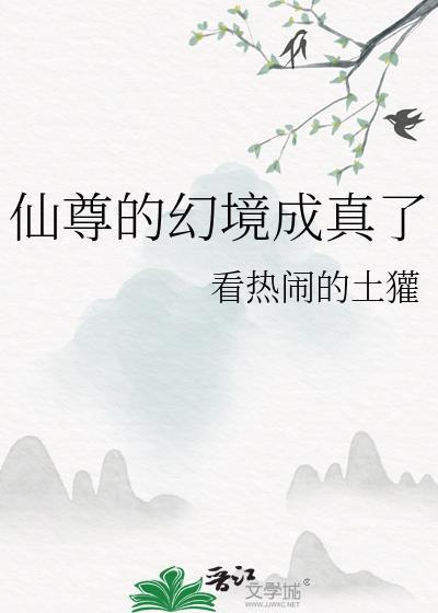 仙尊的幻境成真了 看热闹的土獾 免费