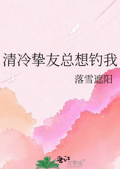 清冷挚友总想钓我gl作者落雪遮阳