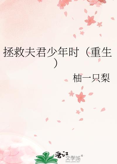 拯救夫君少年时(重生)柚一只梨百度