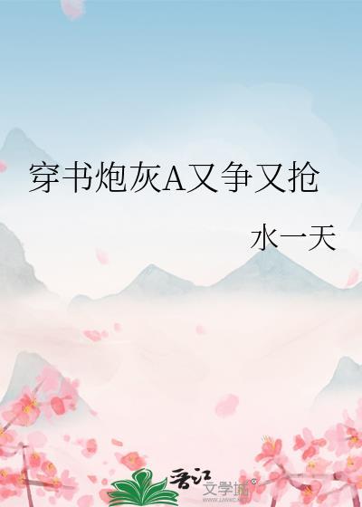 穿书炮灰a又争又抢免费阅读水一天
