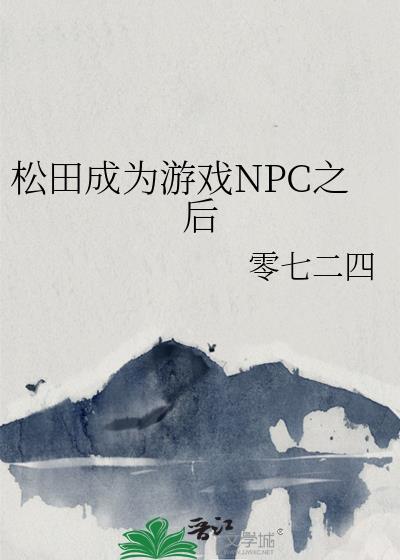 松田成为游戏NPC之后番外