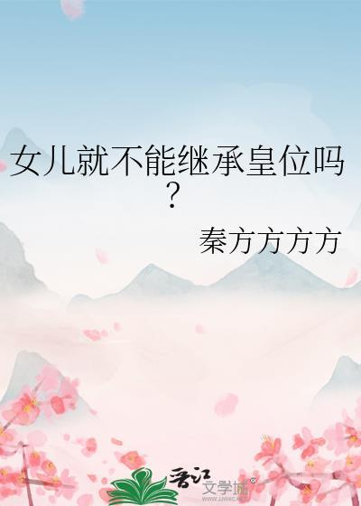 女儿就不能继承皇位吗? 秦方方方方 笔趣阁