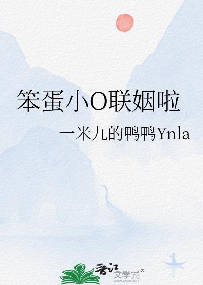 笨蛋小o联姻啦晋江