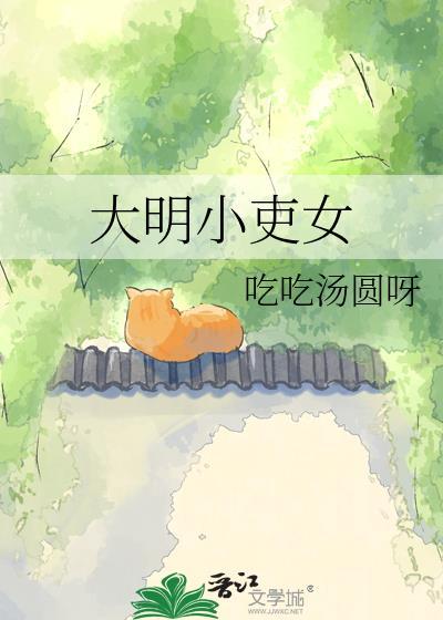 大明小吏女吃吃汤圆免费阅读完结了