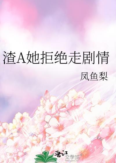 渣A她拒绝走剧情免费阅读TXT