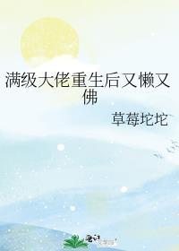 满级大佬重生后又懒又佛TXT