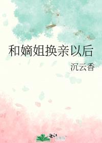 和嫡姐换亲以后笔趣阁最新章节更新内容