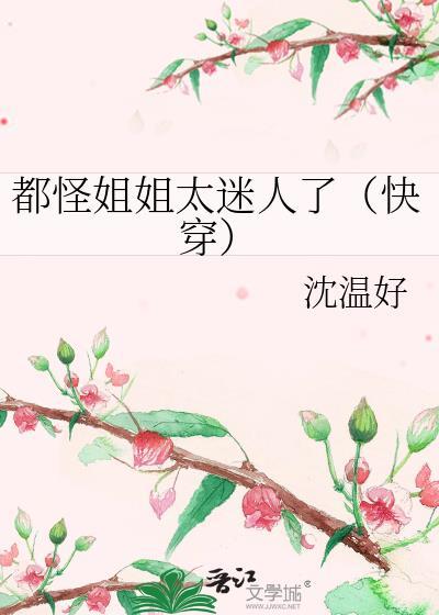 都怪姐姐太迷人了快穿by沈温好txt