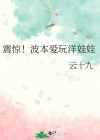 震惊!波本爱玩洋娃娃 云十九