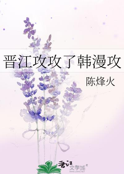 晋江攻攻了韩漫攻 作者陈烽火免费阅读