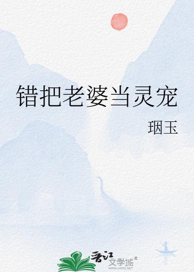 错把老婆当灵宠的男人
