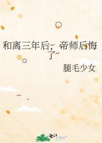 帝师后悔了 腿毛少女