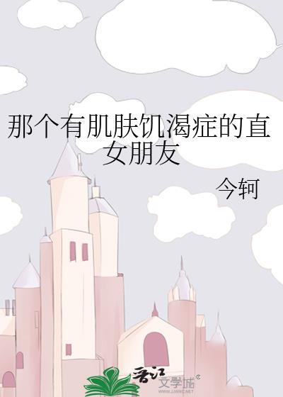 那个有肌肤饥渴症的直女朋友笔趣阁