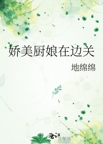 娇美厨娘在边关全文TXT