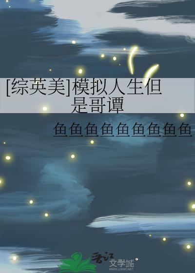 综英美模拟人生但是哥谭鱼鱼鱼鱼鱼鱼鱼鱼鱼