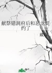 献祭错洞府后和恶龙契约了笔趣阁
