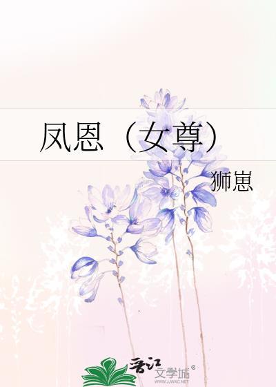 凤恩(女尊)狮崽笔趣阁番外