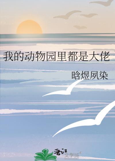 我的动物园里都是大佬by晗逸素染