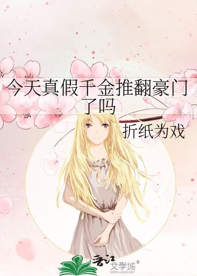 今天真假千金推翻豪门了吗 作者折纸为戏