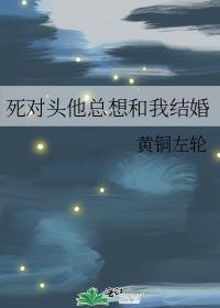 死对头他总想和我结婚57章免费阅读