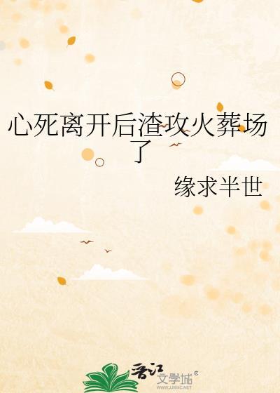 心死离开后渣攻火葬场了免费阅读