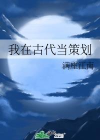 我在古代当策划by满座江南免费阅读