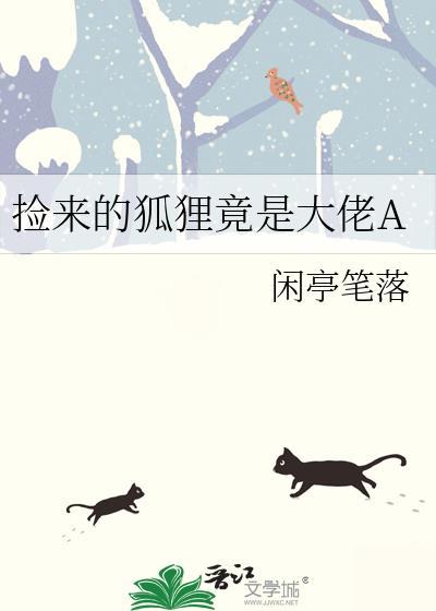捡来的狐狸竟是大佬A 作者闲亭笔落 免费