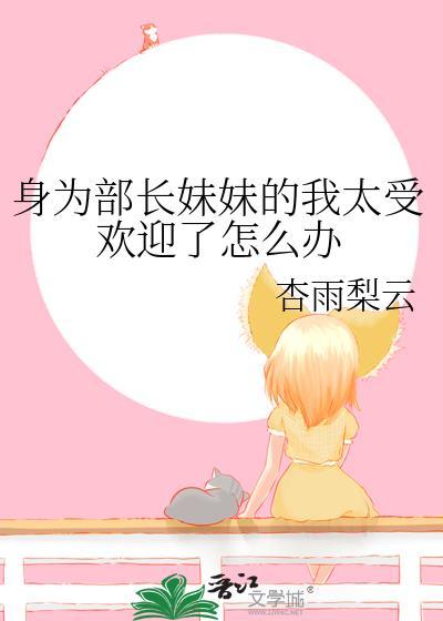 身为部长妹妹的我太受欢迎了怎么办百度
