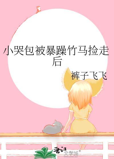 小哭包被暴躁竹马捡走后 作者糖炒刀子