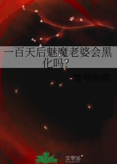 一百天后魅魔老婆会黑化吗免费阅读全文无弹窗