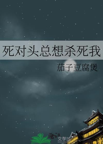 死对头总想杀死我笔趣阁