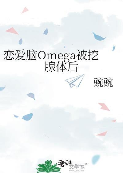 恋爱脑omega被挖腺体后 剧透