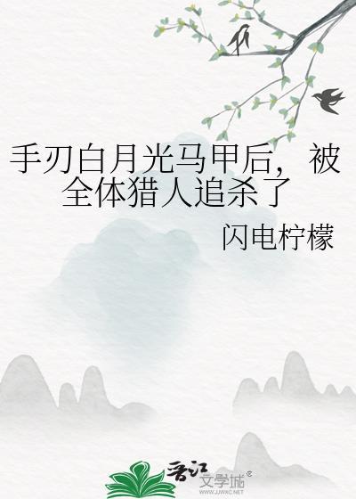 手刃白月光马甲后，被全体猎人追杀了