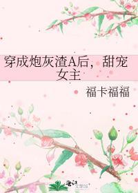 穿成炮灰渣A后,甜宠女主