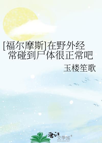 [福尔摩斯]在野外经常碰到尸体很正常吧