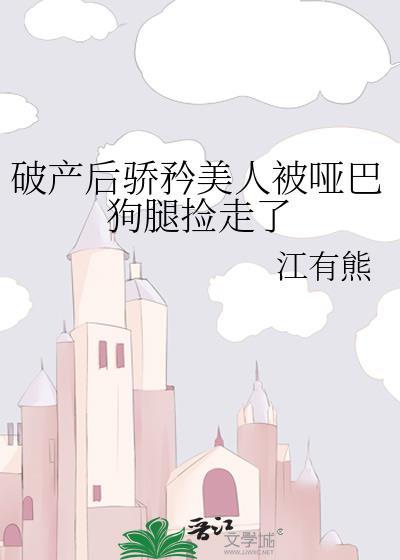 破产后骄矜美人被哑巴狗腿捡走了