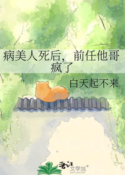 病美人死后，前任他哥疯了